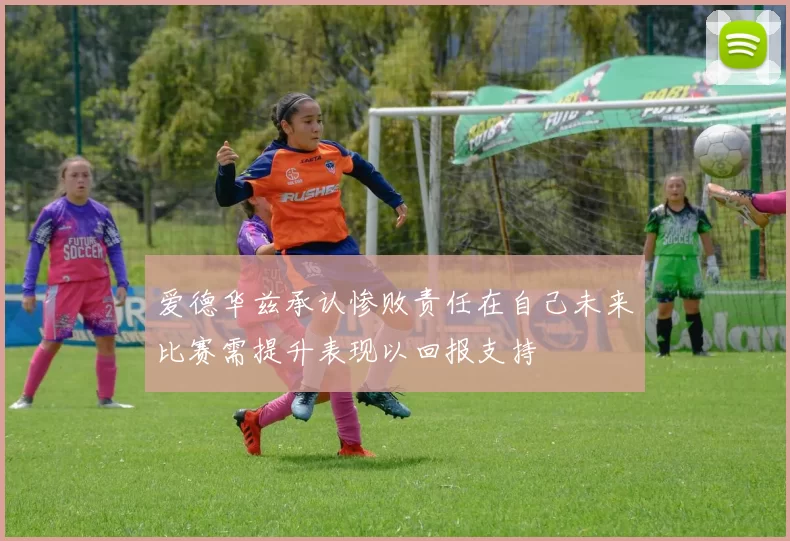 爱德华兹承认惨败责任在自己未来比赛需提升表现以回报支持