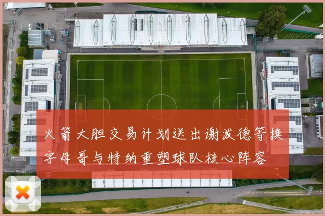 火箭大胆交易计划送出谢泼德等换字母哥与特纳重塑球队核心阵容