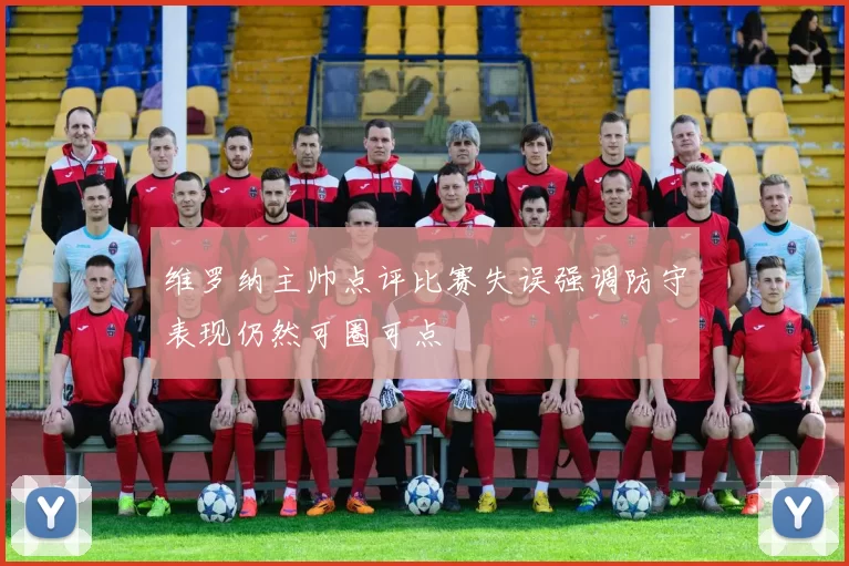 维罗纳主帅点评比赛失误强调防守表现仍然可圈可点