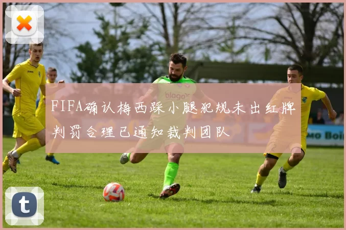 FIFA确认梅西踩小腿犯规未出红牌判罚合理已通知裁判团队