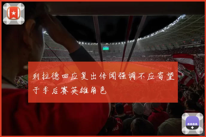 利拉德回应复出传闻强调不应寄望于季后赛英雄角色