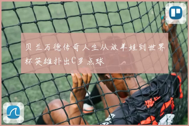 贝兰万德传奇人生从放羊娃到世界杯英雄扑出C罗点球