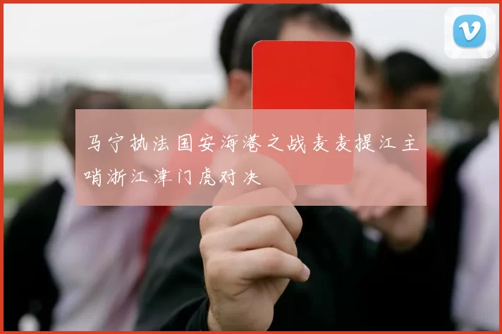 马宁执法国安海港之战麦麦提江主哨浙江津门虎对决